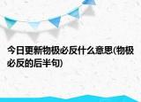 今日更新物极必反什么意思(物极必反的后半句)