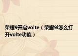 荣耀9开启volte（荣耀9i怎么打开volte功能）