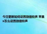 今日更新如何设置微信铃声 苹果x怎么设置微信铃声
