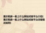 重庆租房一般上什么网站或者平台介绍(重庆租房一般上什么网站或者平台详细情况如何)