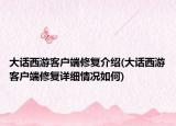 大话西游客户端修复介绍(大话西游客户端修复详细情况如何)