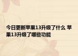 今日更新苹果13升级了什么 苹果13升级了哪些功能