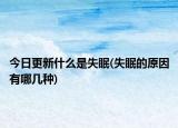 今日更新什么是失眠(失眠的原因有哪几种)
