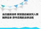 当日最新消息 阿里回应被美列入预摘牌名单 遵守适用的法律法规