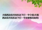太阳西边挂月亮东边下打一字介绍(太阳西边挂月亮东边下打一字详细情况如何)