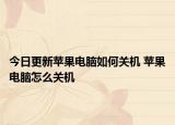 今日更新苹果电脑如何关机 苹果电脑怎么关机