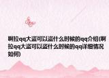 啊拉qq大盗可以盗什么时候的qq介绍(啊拉qq大盗可以盗什么时候的qq详细情况如何)