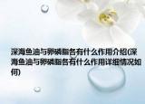 深海鱼油与卵磷脂各有什么作用介绍(深海鱼油与卵磷脂各有什么作用详细情况如何)