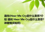 请问(Hear Me Cry是什么意思?介绍 请问 Hear Me Cry是什么意思?详细情况如何)