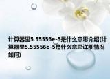 计算器里5.55556e-5是什么意思介绍(计算器里5.55556e-5是什么意思详细情况如何)