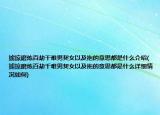 掳掠磨炼百劫千难男契女以及拖的意思都是什么介绍(掳掠磨炼百劫千难男契女以及拖的意思都是什么详细情况如何)
