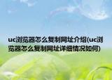 uc浏览器怎么复制网址介绍(uc浏览器怎么复制网址详细情况如何)