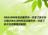 NBA1996年总决赛乔丹一共拿了多少分介绍(NBA1996年总决赛乔丹一共拿了多少分详细情况如何)