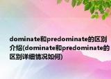 dominate和predominate的区别介绍(dominate和predominate的区别详细情况如何)