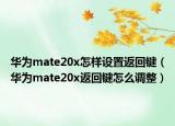 华为mate20x怎样设置返回键（华为mate20x返回键怎么调整）