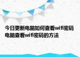 今日更新电脑如何查看wifi密码 电脑查看wifi密码的方法
