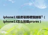 iphone13鎬庝箞鎷嶆憚鏄熺┖（iphone13怎么拍摄prores）