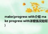 make(progress with介绍 make progress with详细情况如何)