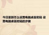 今日更新怎么设置电脑桌面密码 设置电脑桌面密码的步骤