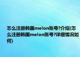 怎么注册韩国melon账号?介绍(怎么注册韩国melon账号?详细情况如何)