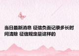 当日最新消息 征信负面记录多长时间清除 征信规定是这样的
