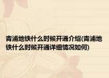青浦地铁什么时候开通介绍(青浦地铁什么时候开通详细情况如何)