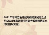 2021年非师范生还能考教师资格证么介绍(2021年非师范生还能考教师资格证么详细情况如何)