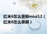 红米6怎么更新miui12（红米6怎么录屏）