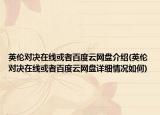 英伦对决在线或者百度云网盘介绍(英伦对决在线或者百度云网盘详细情况如何)