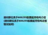 请问那位高手600255股票能持有吗介绍(请问那位高手600255股票能持有吗详细情况如何)