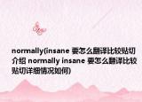 normally(insane 要怎么翻译比较贴切介绍 normally insane 要怎么翻译比较贴切详细情况如何)