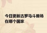 今日更新古罗马斗兽场在哪个国家