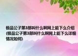 极品公子第3部叫什么啊网上能下么介绍(极品公子第3部叫什么啊网上能下么详细情况如何)