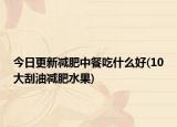 今日更新减肥中餐吃什么好(10大刮油减肥水果)