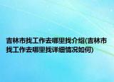 吉林市找工作去哪里找介绍(吉林市找工作去哪里找详细情况如何)