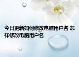 今日更新如何修改电脑用户名 怎样修改电脑用户名