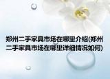 郑州二手家具市场在哪里介绍(郑州二手家具市场在哪里详细情况如何)