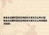 我会永远爱你直到生命的尽头英文怎么写介绍(我会永远爱你直到生命的尽头英文怎么写详细情况如何)