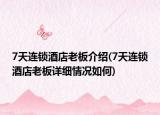 7天连锁酒店老板介绍(7天连锁酒店老板详细情况如何)