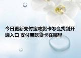 今日更新支付宝吃货卡怎么找到开通入口 支付宝吃货卡在哪里