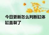 今日更新怎么判断缸体缸盖裂了