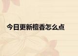 今日更新檀香怎么点