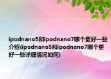 ipodnano5和ipodnano7哪个更好一些介绍(ipodnano5和ipodnano7哪个更好一些详细情况如何)