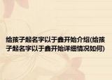 给孩子起名字以于鑫开始介绍(给孩子起名字以于鑫开始详细情况如何)