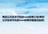 教你认识安卓手机的root权限介绍(教你认识安卓手机的root权限详细情况如何)