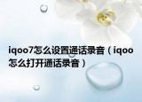 iqoo7怎么设置通话录音（iqoo怎么打开通话录音）