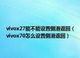 vivox27能不能设置侧滑返回（vivox70怎么设置侧滑返回）