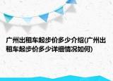 广州出租车起步价多少介绍(广州出租车起步价多少详细情况如何)