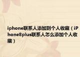 iphone联系人添加到个人收藏（iPhone8plus联系人怎么添加个人收藏）