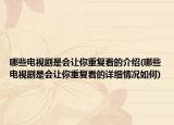 哪些电视剧是会让你重复看的介绍(哪些电视剧是会让你重复看的详细情况如何)